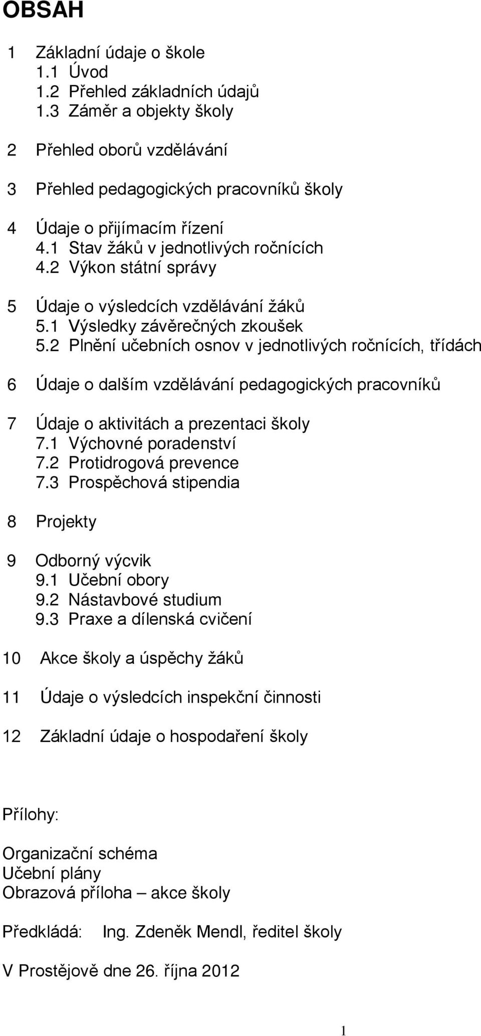 2 Plnění učebních osnov v jednotlivých ročnících, třídách 6 Údaje o dalším vzdělávání pedagogických pracovníků 7 Údaje o aktivitách a prezentaci školy 7.1 Výchovné poradenství 7.