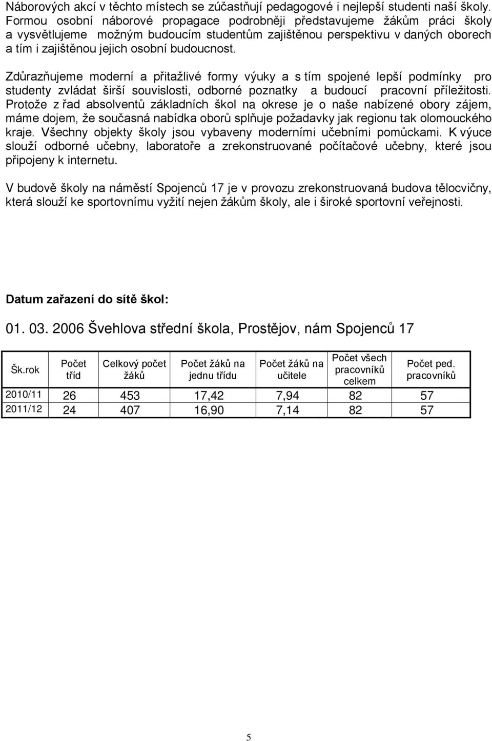 budoucnost. Zdůrazňujeme moderní a přitažlivé formy výuky a s tím spojené lepší podmínky pro studenty zvládat širší souvislosti, odborné poznatky a budoucí pracovní příležitosti.