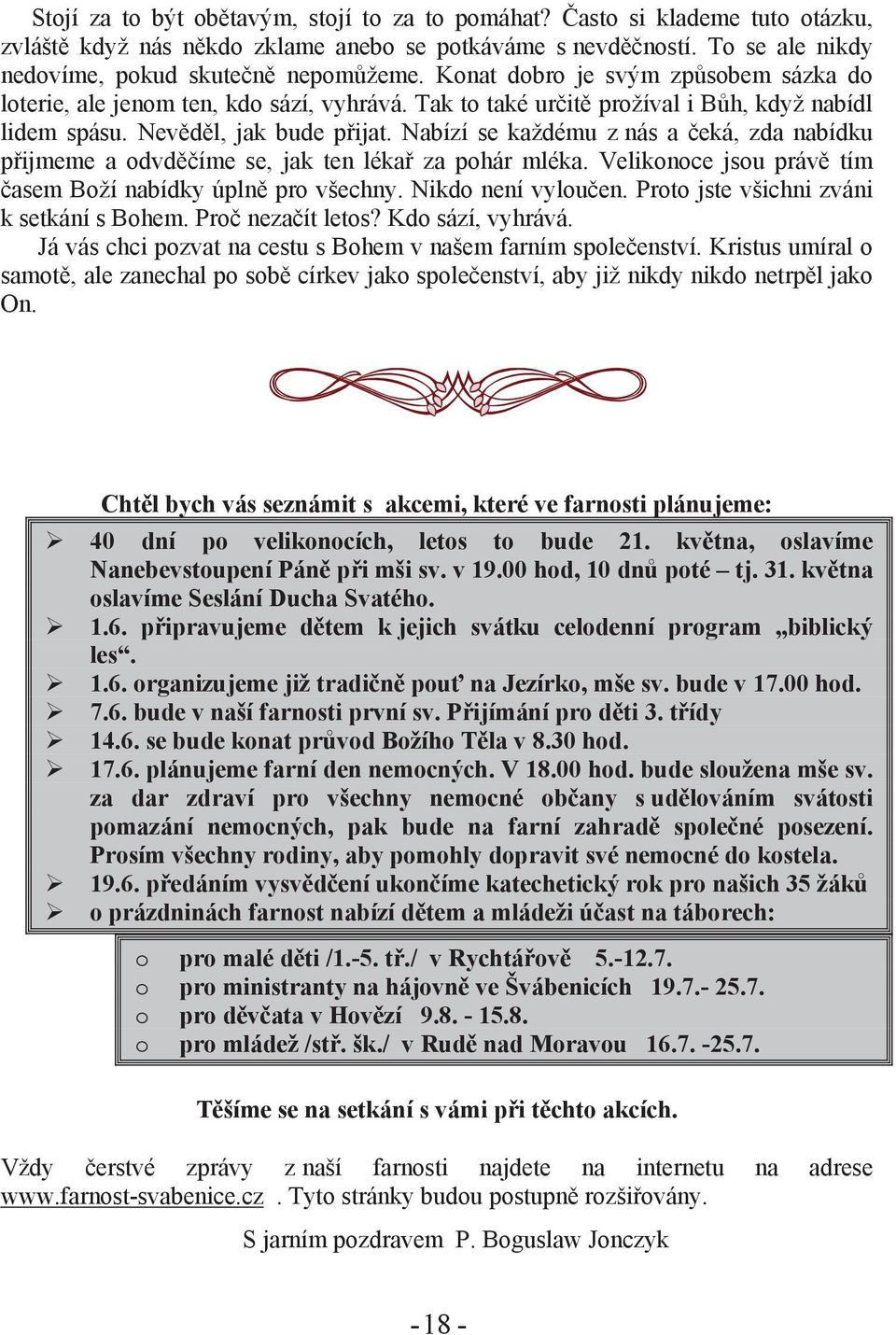 Nabízí se každému z nás a čeká, zda nabídku přijmeme a odvděčíme se, jak ten lékař za pohár mléka. Velikonoce jsou právě tím časem Boží nabídky úplně pro všechny. Nikdo není vyloučen.