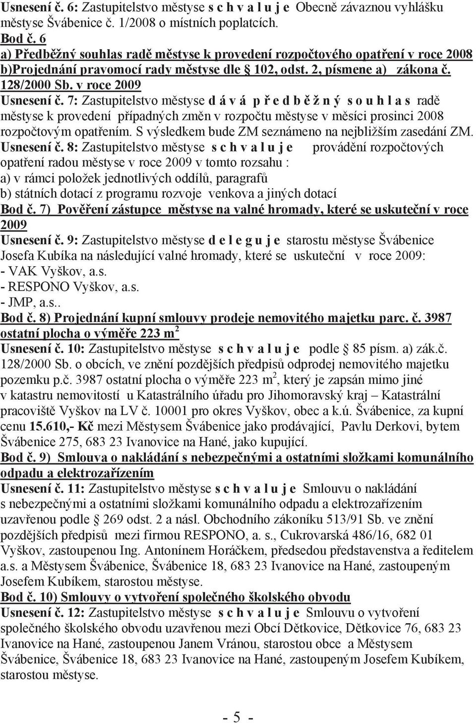 7: Zastupitelstvo městyse d á v á p ř e d b ě ž n ý s o u h l a s radě městyse k provedení případných změn v rozpočtu městyse v měsíci prosinci 2008 rozpočtovým opatřením.