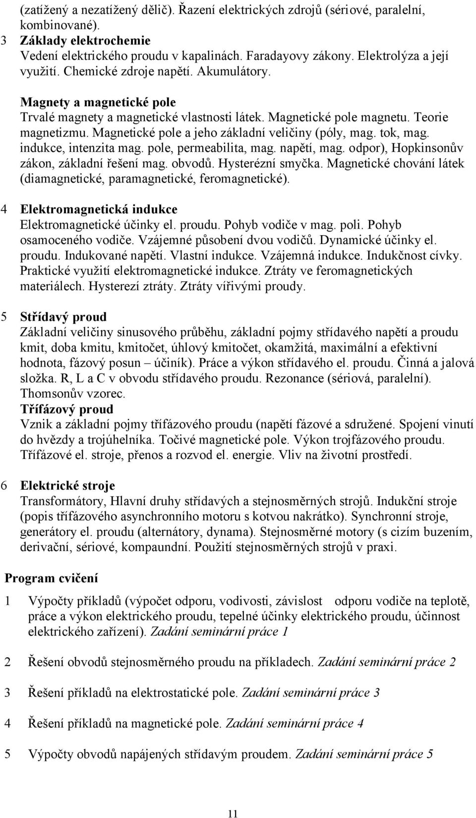 Magnetické pole a jeho základní veličiny (póly, mag. tok, mag. indukce, intenzita mag. pole, permeabilita, mag. napětí, mag. odpor), Hopkinsonův zákon, základní řešení mag. obvodů. Hysterézní smyčka.