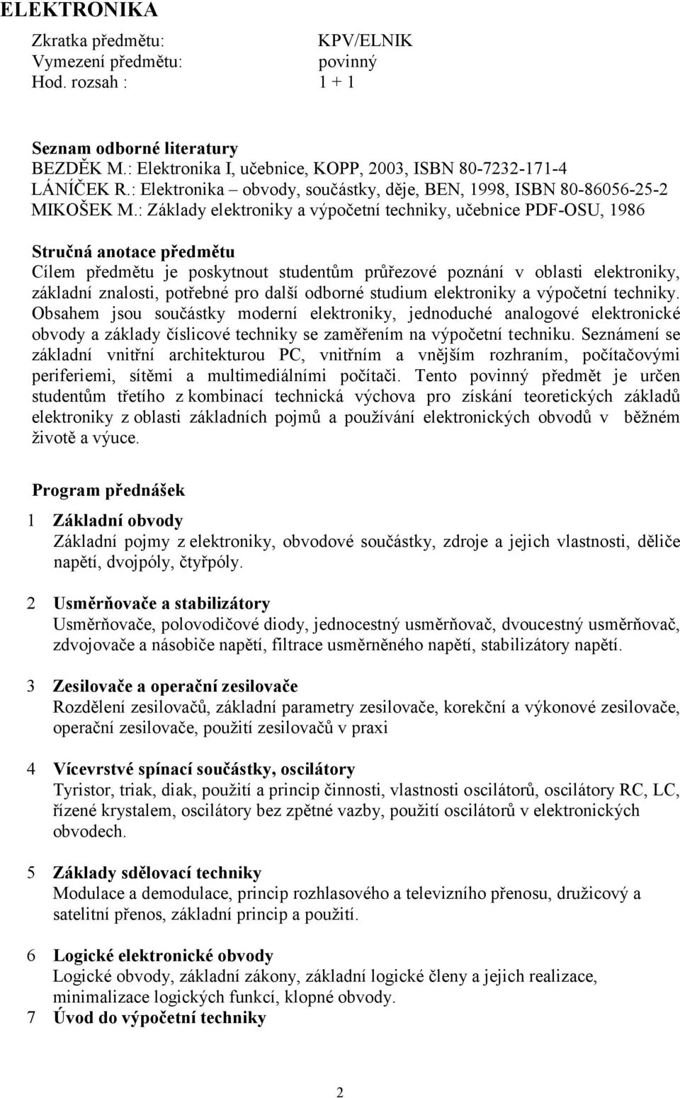 : Základy elektroniky a výpočetní techniky, učebnice PDF-OSU, 1986 Stručná anotace předmětu Cílem předmětu je poskytnout studentům průřezové poznání v oblasti elektroniky, základní znalosti, potřebné