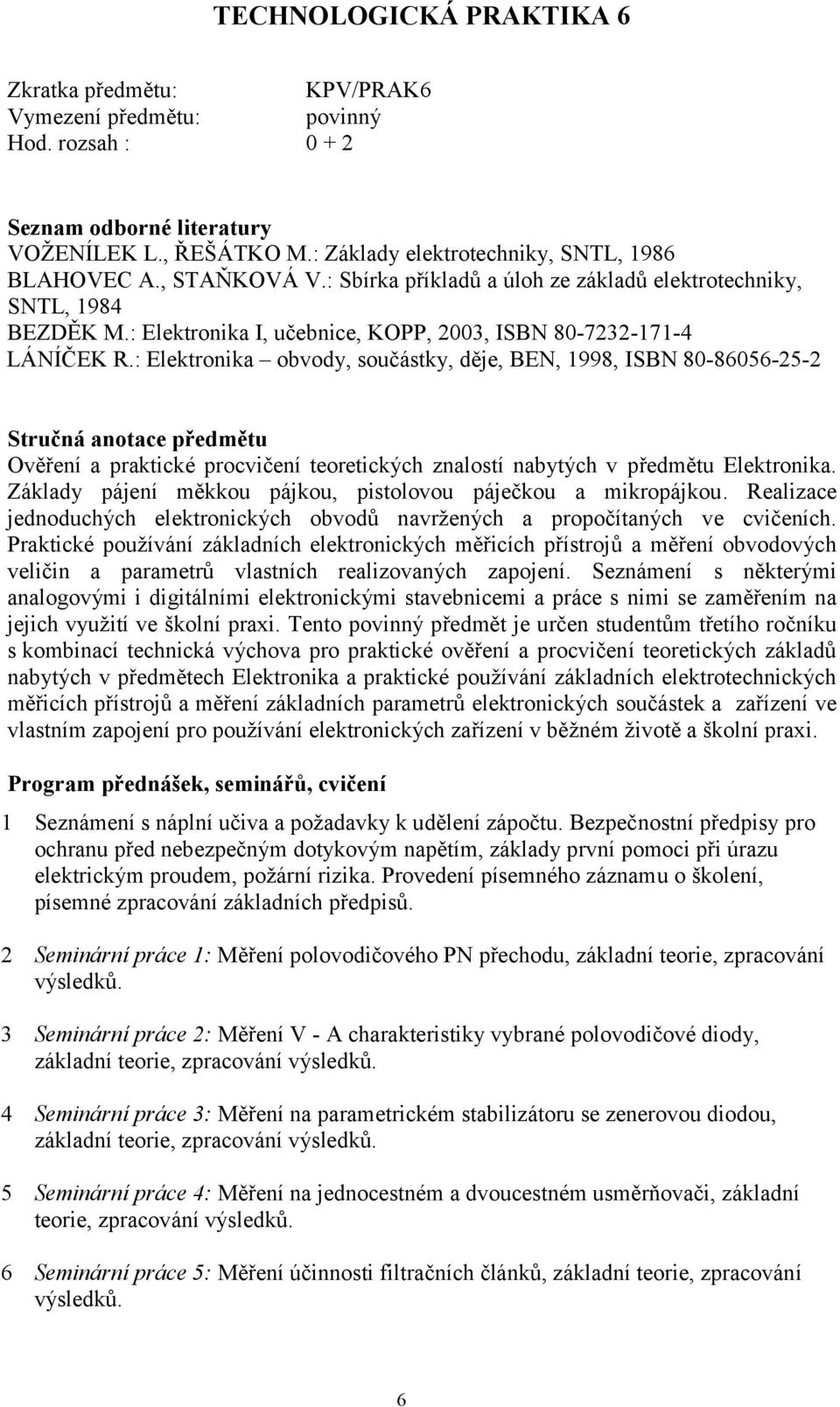 : Elektronika obvody, součástky, děje, BEN, 1998, ISBN 80-86056-25-2 Stručná anotace předmětu Ověření a praktické procvičení teoretických znalostí nabytých v předmětu Elektronika.