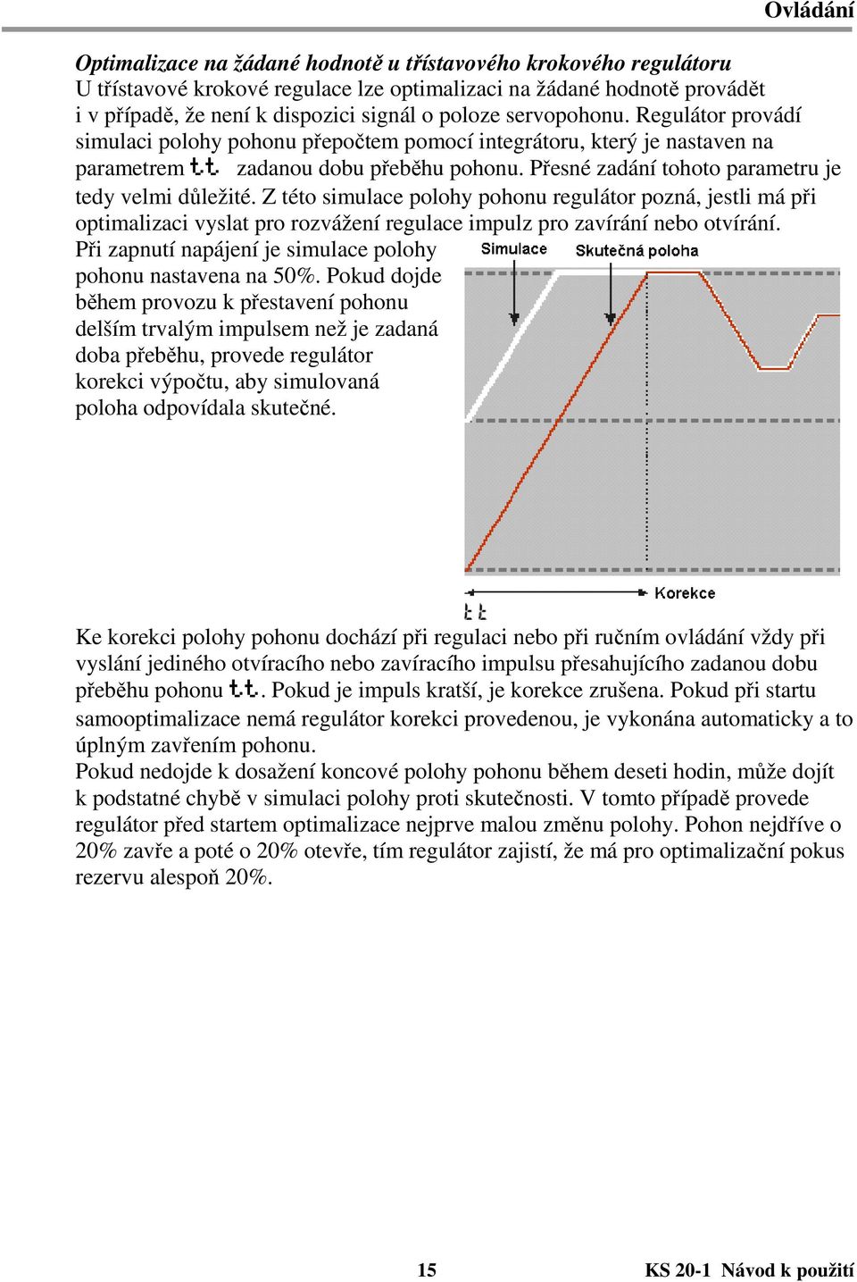 Přesné zadání tohoto parametru je tedy velmi důležité. Z této simulace polohy pohonu regulátor pozná, jestli má při optimalizaci vyslat pro rozvážení regulace impulz pro zavírání nebo otvírání.