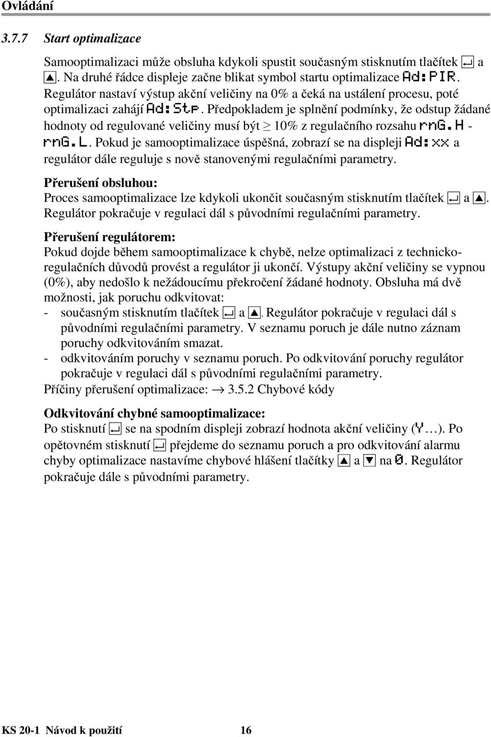 Předpokladem je splnění podmínky, že odstup žádané hodnoty od regulované veličiny musí být 10% z regulačního rozsahu rng.h - rng.l. Pokud je samooptimalizace úspěšná, zobrazí se na displeji Ad:xx a regulátor dále reguluje s nově stanovenými regulačními parametry.