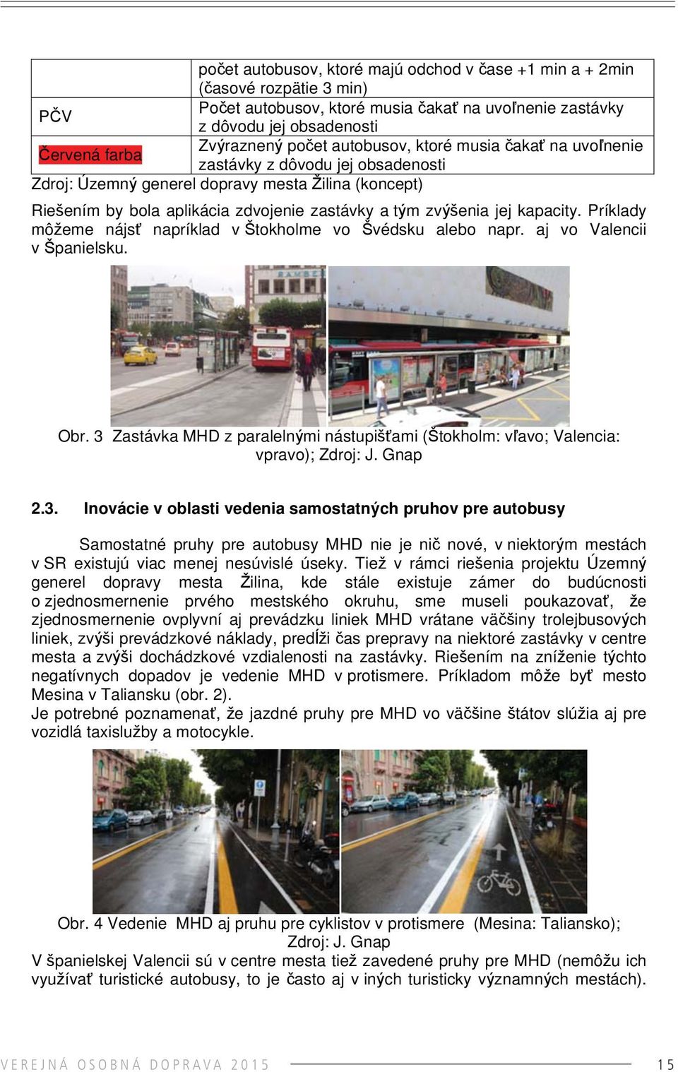 kapacity. Príklady môžeme nájsť napríklad v Štokholme vo Švédsku alebo napr. aj vo Valencii v Španielsku. Obr. 3 Zastávka MHD z paralelnými nástupišťami (Štokholm: vľavo; Valencia: vpravo); Zdroj: J.