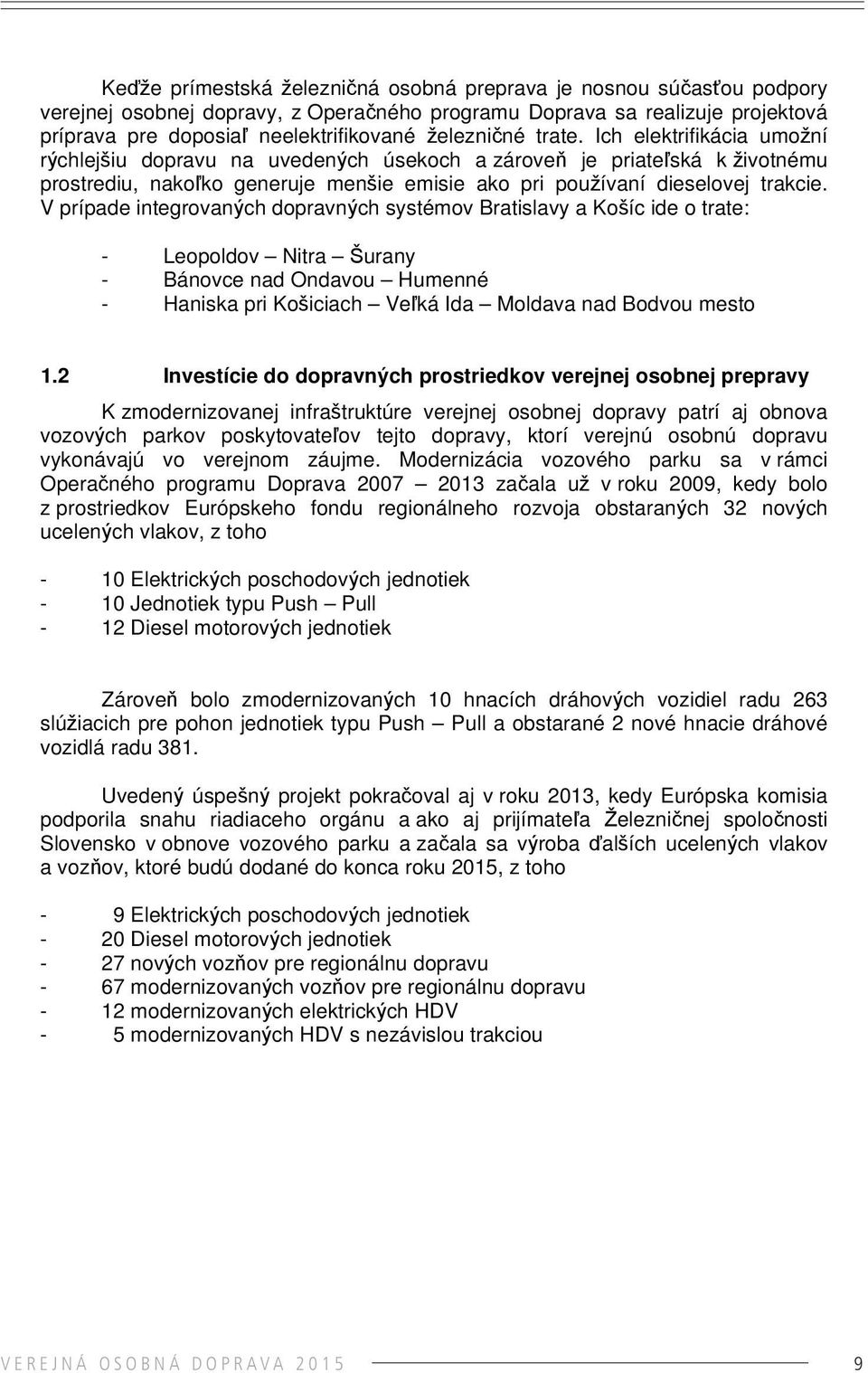 V prípade integrovaných dopravných systémov Bratislavy a Košíc ide o trate: - Leopoldov Nitra Šurany - Bánovce nad Ondavou Humenné - Haniska pri Košiciach Veľká Ida Moldava nad Bodvou mesto 1.