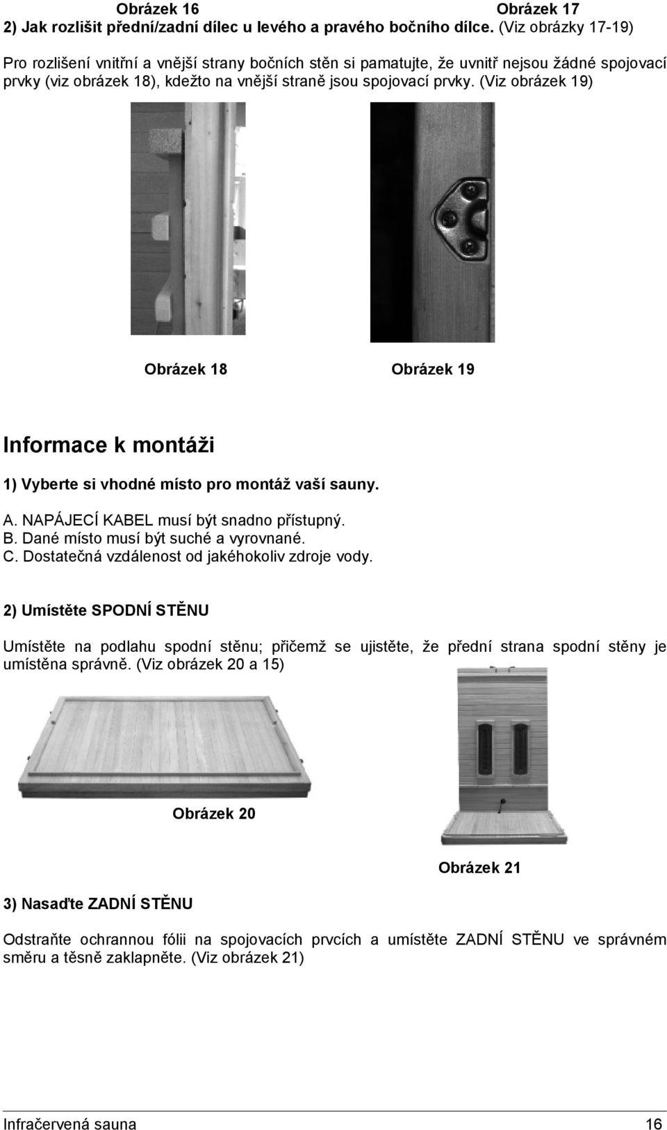 (Viz obrázek 19) Obrázek 18 Obrázek 19 Informace k montáži 1) Vyberte si vhodné místo pro montáž vaší sauny. A. NAPÁJECÍ KABEL musí být snadno přístupný. B. Dané místo musí být suché a vyrovnané. C.