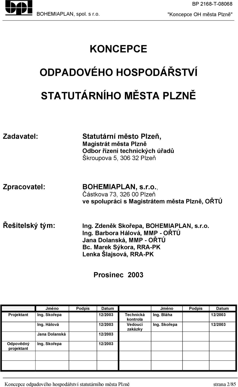 Marek Sýkora, RRA-PK Lenka Šlajsová, RRA-PK Prosinec 2003 Jméno Podpis Datum Jméno Podpis Datum Projektant Ing. Skořepa 12/2003 Technická Ing. Bláha 12/2003 kontrola Ing.