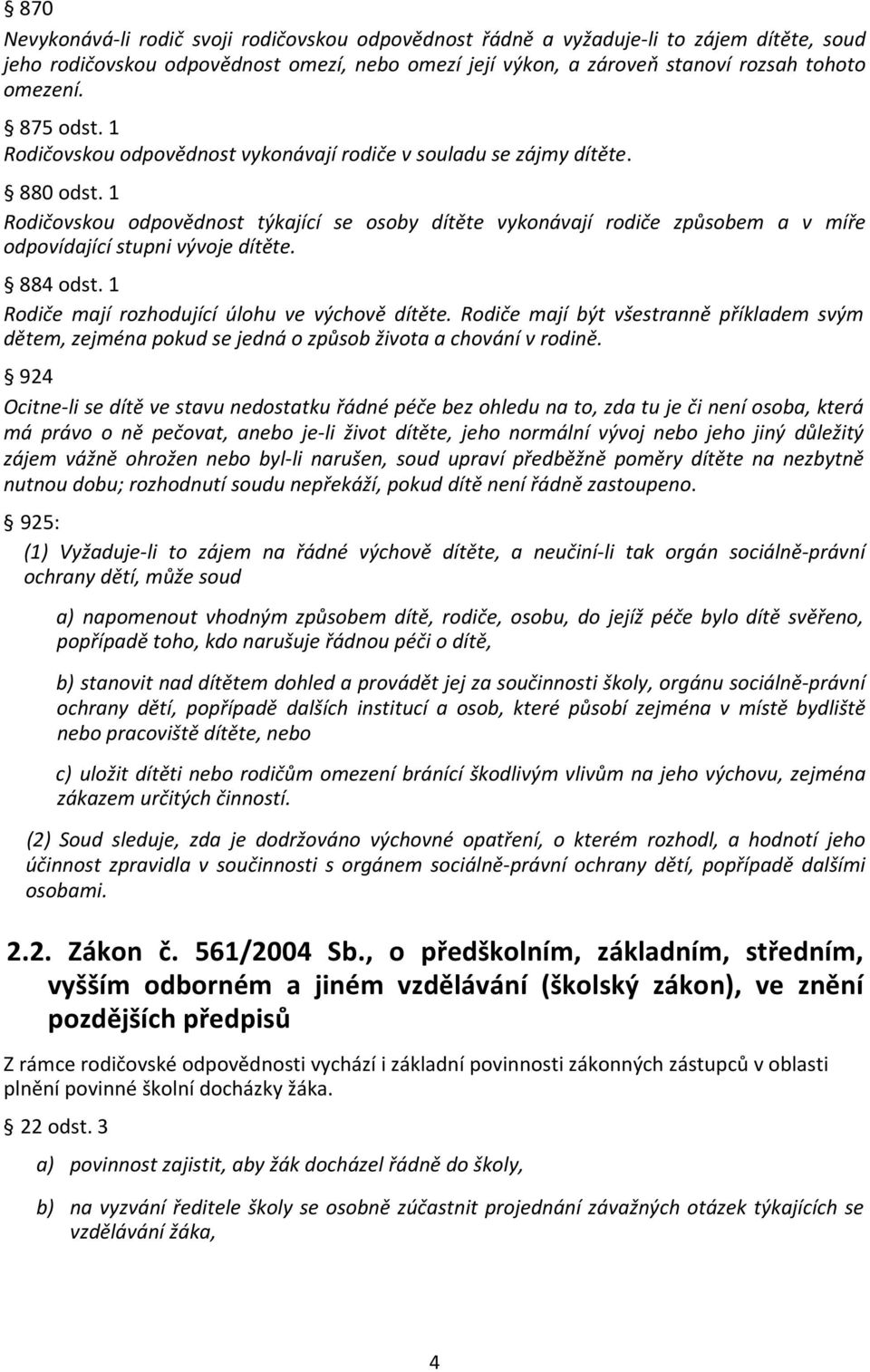 1 Rodičovskou odpovědnost týkající se osoby dítěte vykonávají rodiče způsobem a v míře odpovídající stupni vývoje dítěte. 884 odst. 1 Rodiče mají rozhodující úlohu ve výchově dítěte.