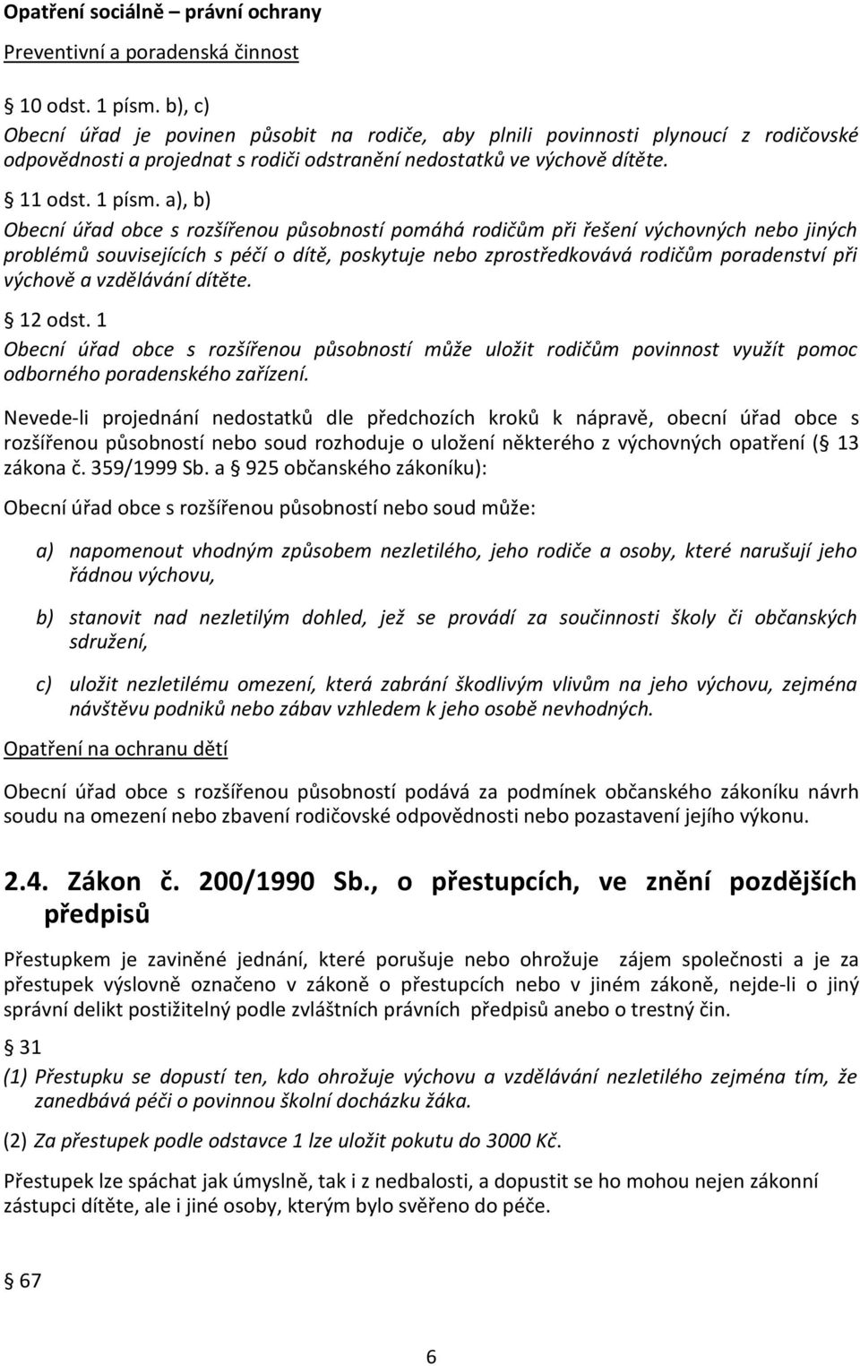 a), b) Obecní úřad obce s rozšířenou působností pomáhá rodičům při řešení výchovných nebo jiných problémů souvisejících s péčí o dítě, poskytuje nebo zprostředkovává rodičům poradenství při výchově a