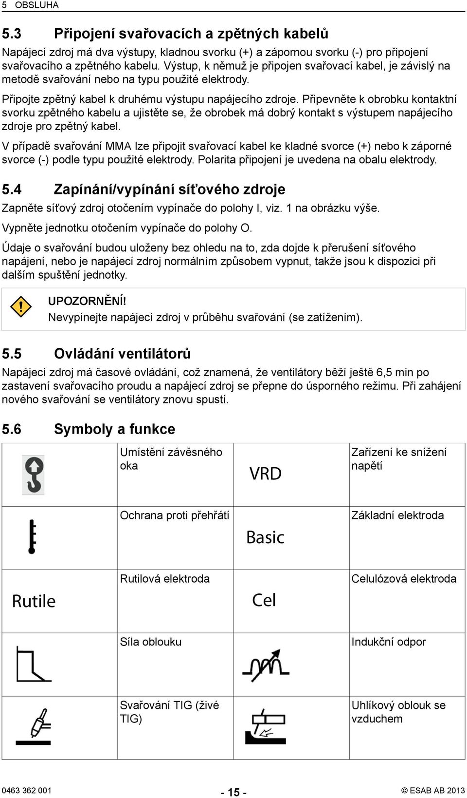 Připevněte k obrobku kontaktní svorku zpětného kabelu a ujistěte se, že obrobek má dobrý kontakt s výstupem napájecího zdroje pro zpětný kabel.