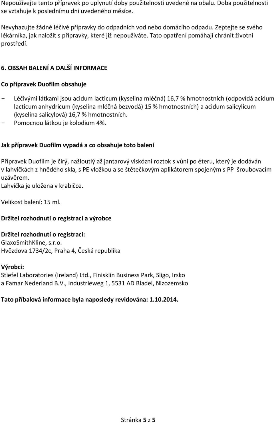 6. OBSAH BALENÍ A DALŠÍ INFORMACE Co přípravek Duofilm obsahuje - Léčivými látkami jsou acidum lacticum (kyselina mléčná) 16,7 % hmotnostních (odpovídá acidum lacticum anhydricum (kyselina mléčná