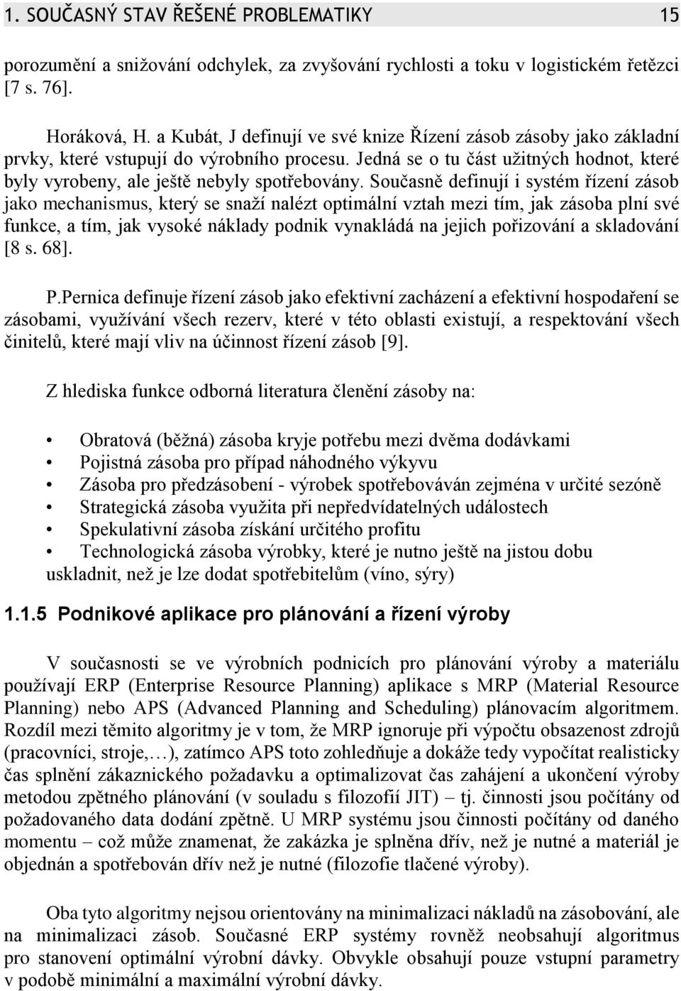 Současně definují i systém řízení zásob jako mechanismus, který se snaží nalézt optimální vztah mezi tím, jak zásoba plní své funkce, a tím, jak vysoké náklady podnik vynakládá na jejich pořizování a