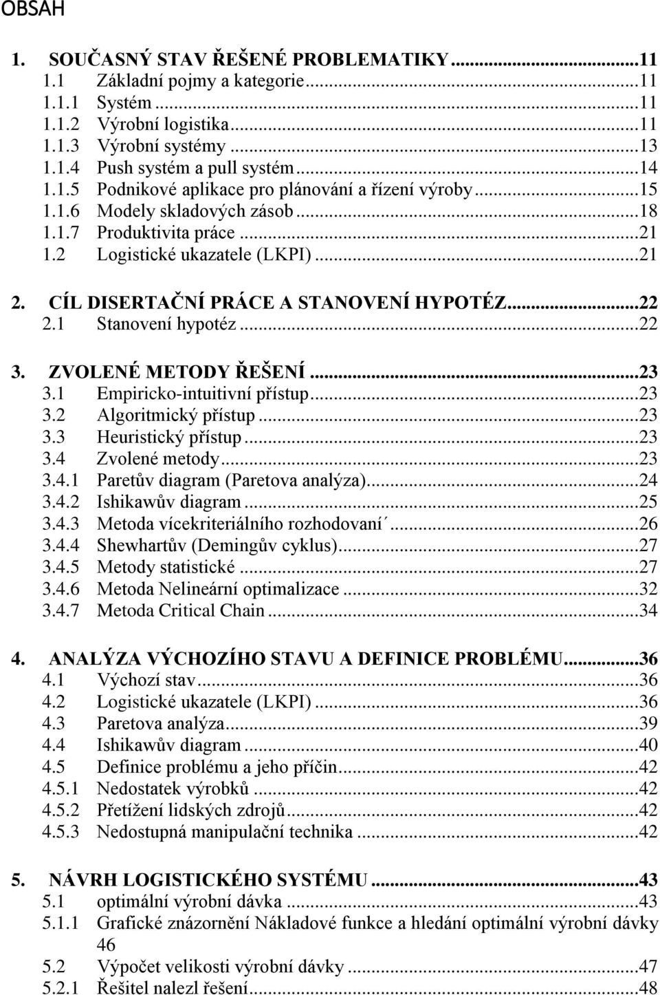 CÍL DISERTAČNÍ PRÁCE A STANOVENÍ HYPOTÉZ... 22 2.1 Stanovení hypotéz... 22 3. ZVOLENÉ METODY ŘEŠENÍ... 23 3.1 Empiricko-intuitivní přístup... 23 3.2 Algoritmický přístup... 23 3.3 Heuristický přístup.