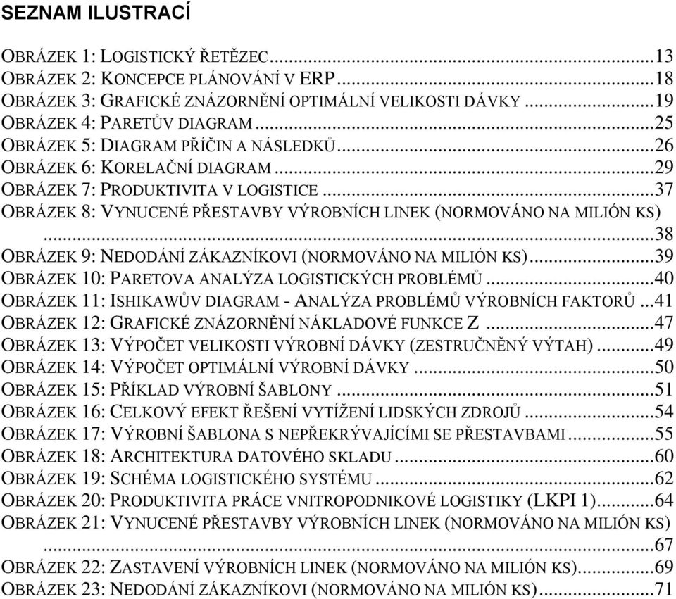 .. 38 OBRÁZEK 9: NEDODÁNÍ ZÁKAZNÍKOVI (NORMOVÁNO NA MILIÓN KS)... 39 OBRÁZEK 10: PARETOVA ANALÝZA LOGISTICKÝCH PROBLÉMŮ... 40 OBRÁZEK 11: ISHIKAWŮV DIAGRAM - ANALÝZA PROBLÉMŮ VÝROBNÍCH FAKTORŮ.