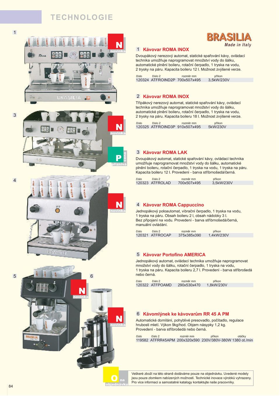 0 ATFRIDP 700x07x9,kW/0V Kávovar RMA IX Třípákový nerezový automat, statické spařování kávy, ovládací technika umožňuje programovat množství vody do šálku, automatické plnění boileru, rotační