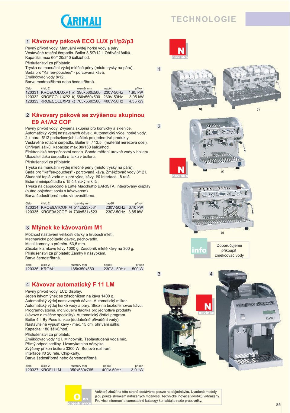 číslo číslo rozměr mm pětí příkon 0 KRECLUXP a) 90x0x00 0V-0Hz,9 kw 0 KRECLUXP b) 80x0x00 0V-0Hz,0 kw 0 KRECLUXP c) 7x0x00 00V-0Hz, kw Kávovary pákové se zvýšenou skupinou E9 A/A CF Pevný přívod vody.