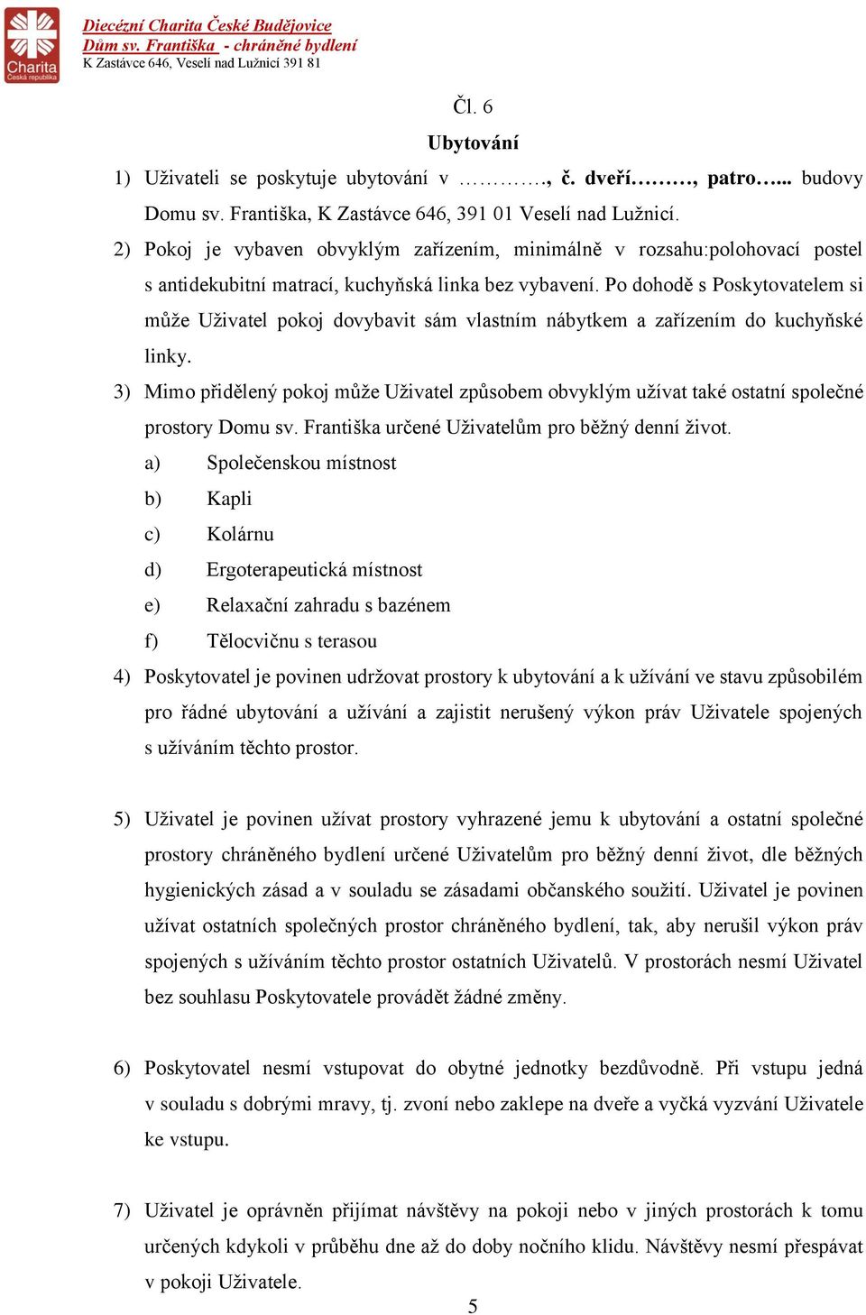 Po dohodě s Poskytovatelem si může Uživatel pokoj dovybavit sám vlastním nábytkem a zařízením do kuchyňské linky.