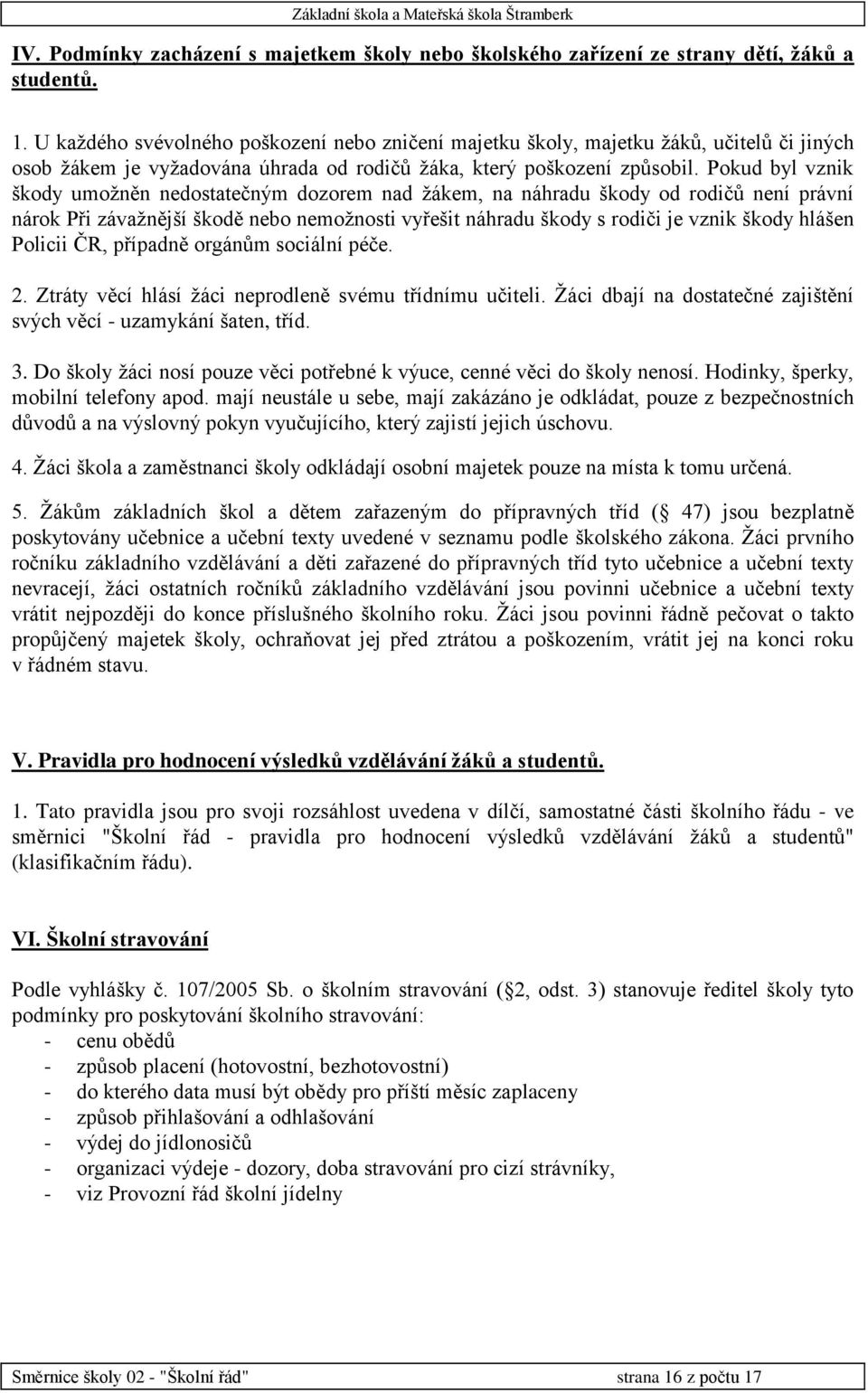 Pokud byl vznik škody umožněn nedostatečným dozorem nad žákem, na náhradu škody od rodičů není právní nárok Při závažnější škodě nebo nemožnosti vyřešit náhradu škody s rodiči je vznik škody hlášen