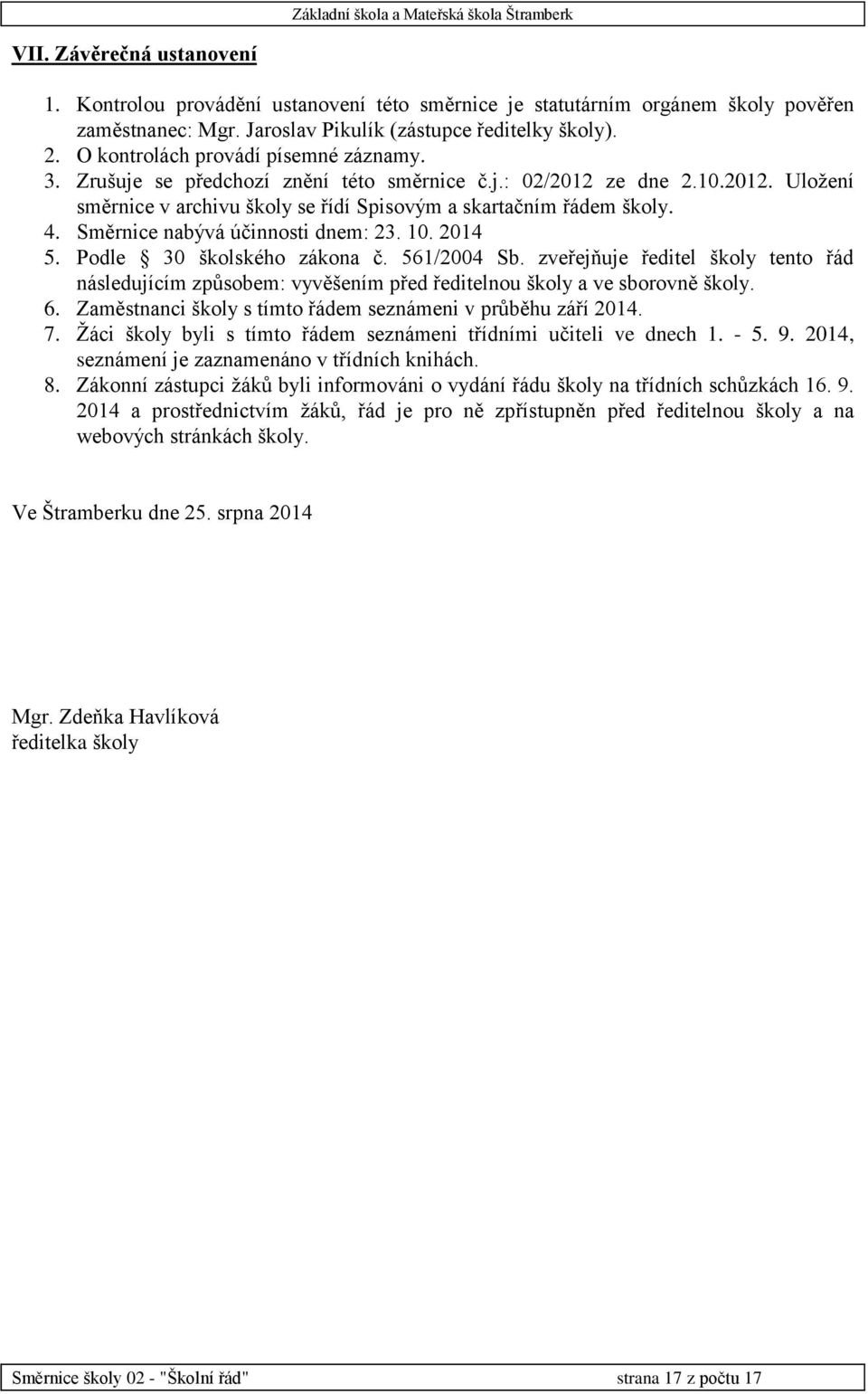 Směrnice nabývá účinnosti dnem: 23. 10. 2014 5. Podle 30 školského zákona č. 561/2004 Sb. zveřejňuje ředitel školy tento řád následujícím způsobem: vyvěšením před ředitelnou školy a ve sborovně školy.