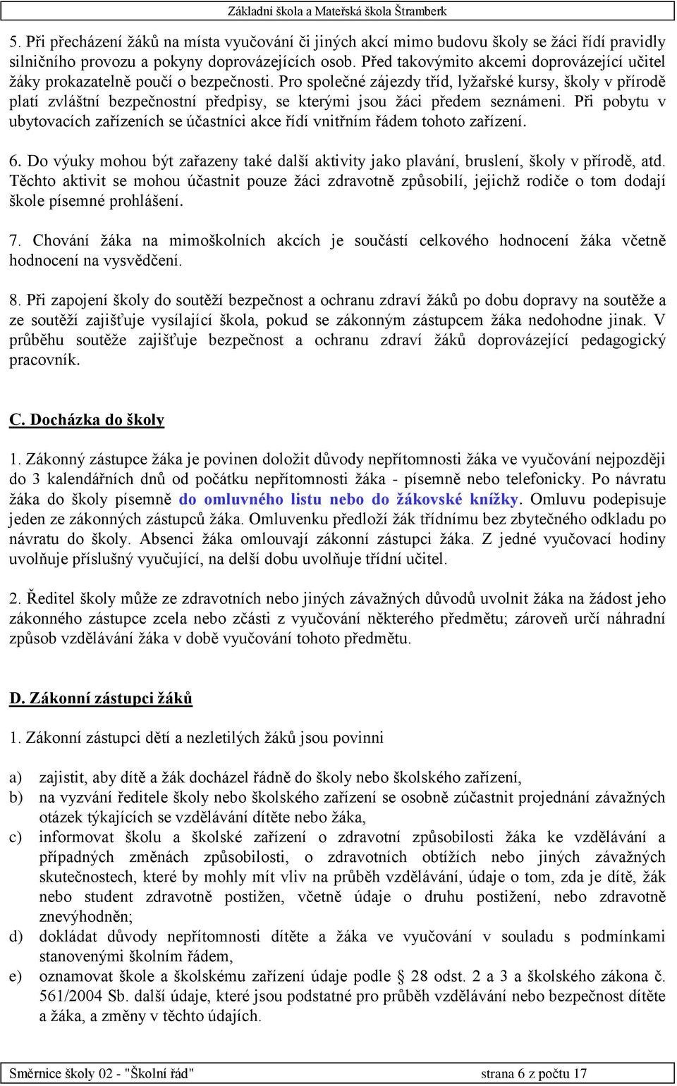 Pro společné zájezdy tříd, lyžařské kursy, školy v přírodě platí zvláštní bezpečnostní předpisy, se kterými jsou žáci předem seznámeni.