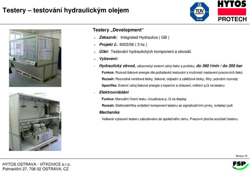 dle požadavků testování s možností nastavení pracovních tlaků Rozsah: Rozvodné ventilové bloky, tlakové, odpadní a zátěžové bloky, filtry, potrubní rozvody Specifika: Externí zdroj tlakové