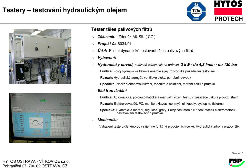 a chlazení, měření tlaku a průtoku Funkce: Automatické, poloautomatické a manuální řízení testu, vizualizace tlaku a provoz.