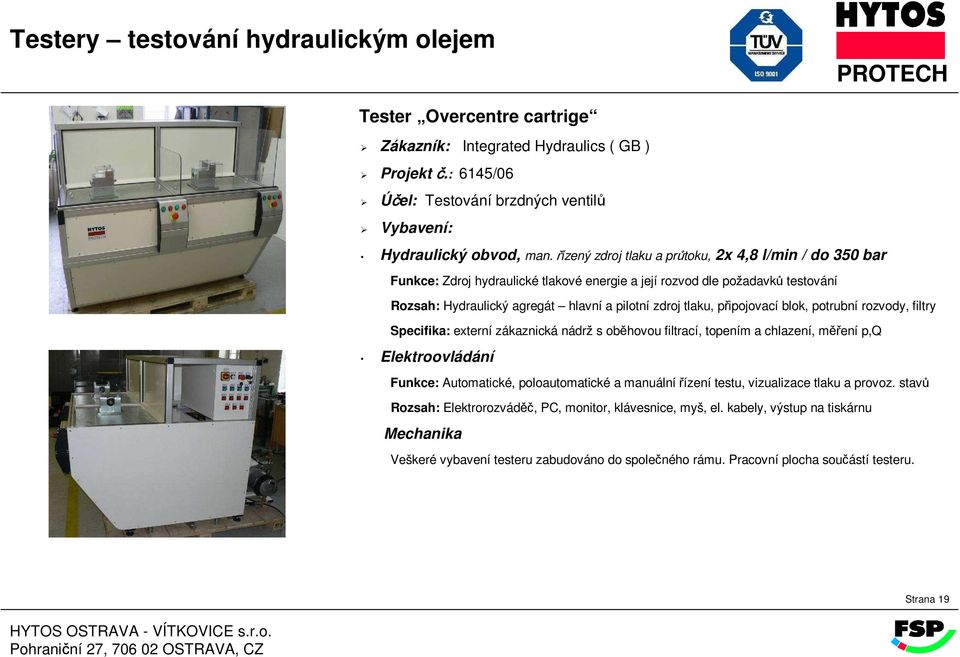 rozvody, filtry Specifika: externí zákaznická nádrž s oběhovou filtrací, topením a chlazení, měření p,q Funkce: Automatické, poloautomatické a