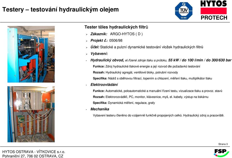 řízené zdroje tlaku a průtoku, 55 kw / do 100 l/min / do 300/630 bar Rozsah: Hydraulický agregát, ventilové bloky, potrubní rozvody Specifika: Nádrž s oběhovou