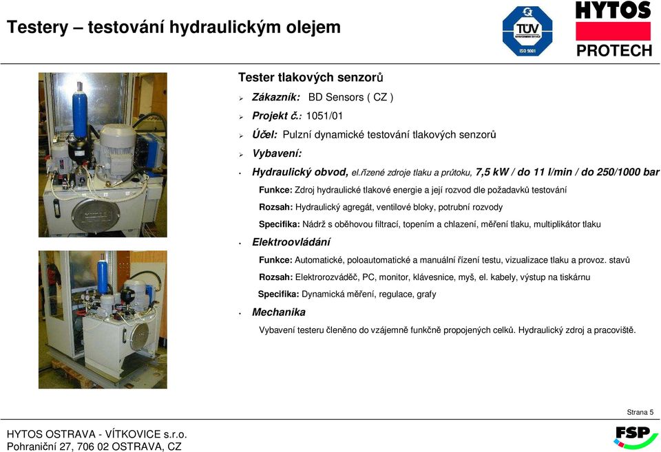 oběhovou filtrací, topením a chlazení, měření tlaku, multiplikátor tlaku Funkce: Automatické, poloautomatické a manuální řízení testu, vizualizace tlaku