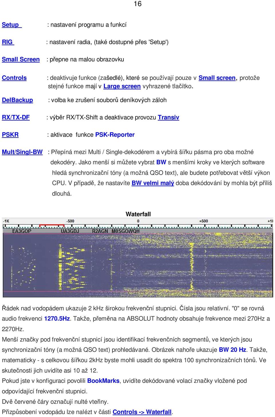 : volba ke zrušení souborů deníkových záloh : výběr RX/TX-Shift a deaktivace provozu Transiv : aktivace funkce PSK-Reporter Mult/Singl-BW : Přepíná mezi Multi / Single-dekodérem a vybírá šířku pásma