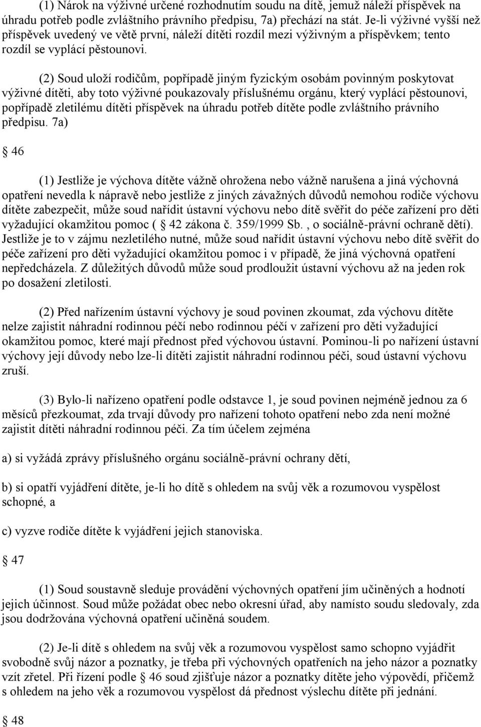 (2) Soud uloţí rodičům, popřípadě jiným fyzickým osobám povinným poskytovat výţivné dítěti, aby toto výţivné poukazovaly příslušnému orgánu, který vyplácí pěstounovi, popřípadě zletilému dítěti