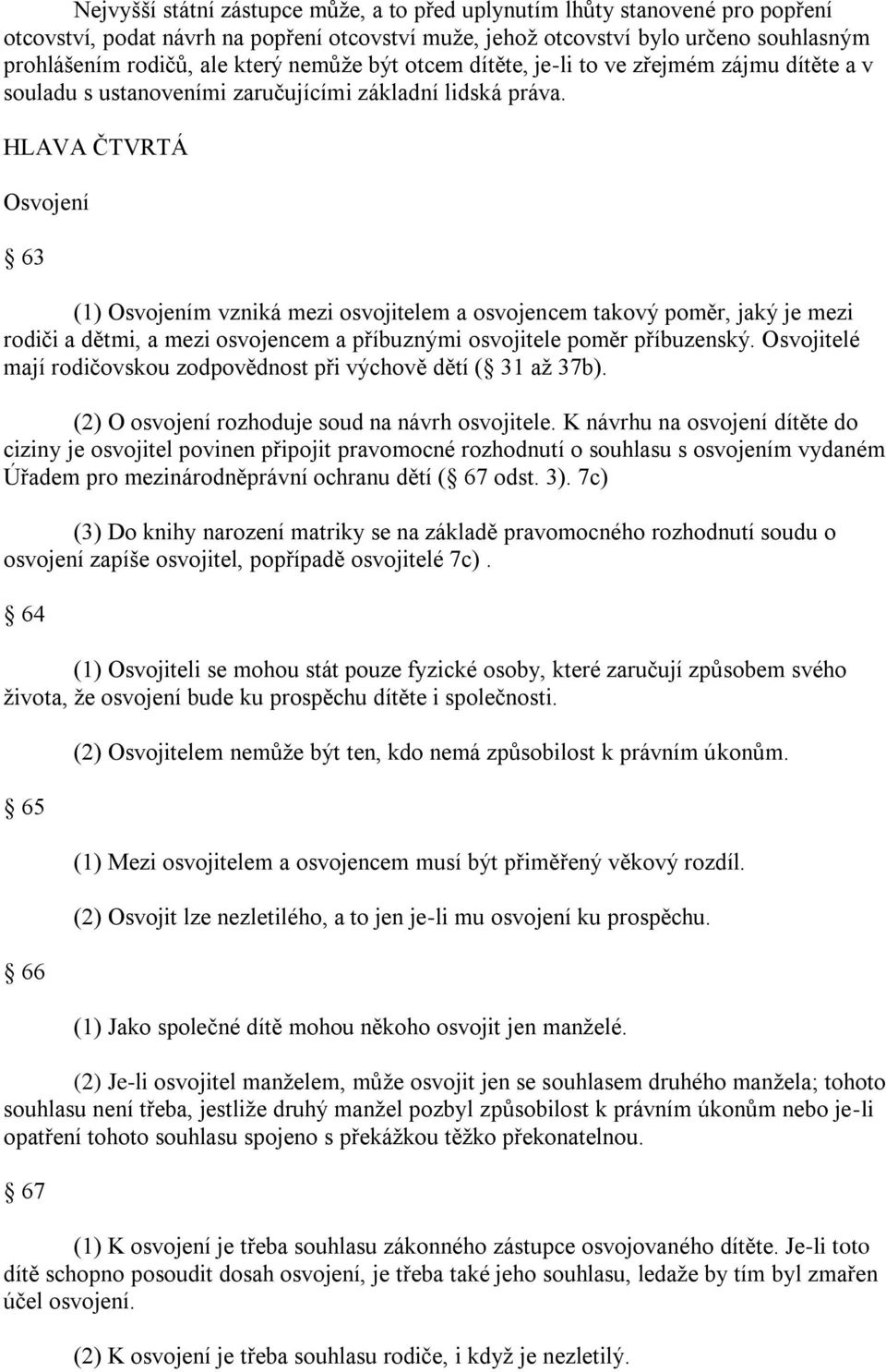 HLAVA ČTVRTÁ Osvojení 63 (1) Osvojením vzniká mezi osvojitelem a osvojencem takový poměr, jaký je mezi rodiči a dětmi, a mezi osvojencem a příbuznými osvojitele poměr příbuzenský.