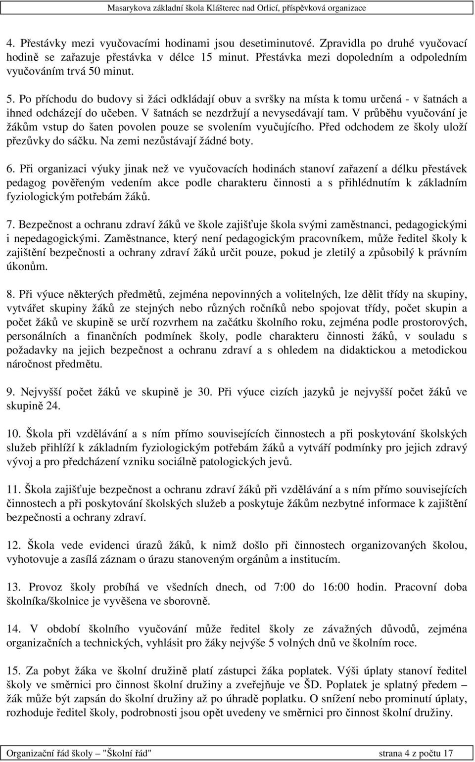 V průběhu vyučování je žákům vstup do šaten povolen pouze se svolením vyučujícího. Před odchodem ze školy uloží přezůvky do sáčku. Na zemi nezůstávají žádné boty. 6.