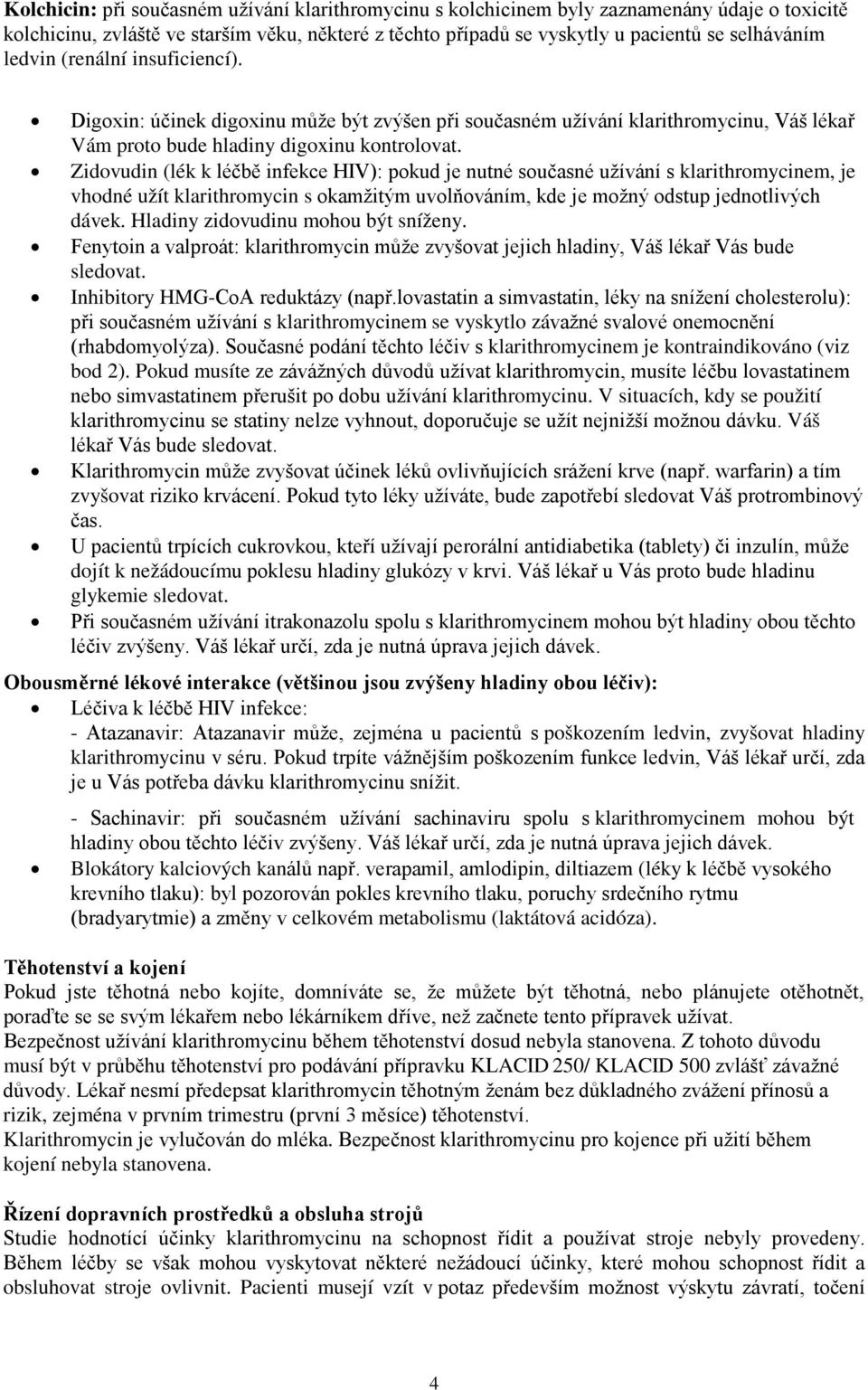 Zidovudin (lék k léčbě infekce HIV): pokud je nutné současné užívání s klarithromycinem, je vhodné užít klarithromycin s okamžitým uvolňováním, kde je možný odstup jednotlivých dávek.