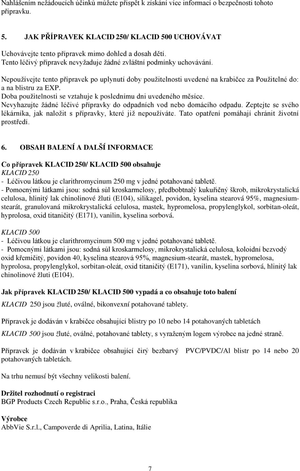 Nepoužívejte tento přípravek po uplynutí doby použitelnosti uvedené na krabičce za Použitelné do: a na blistru za EXP. Doba použitelnosti se vztahuje k poslednímu dni uvedeného měsíce.