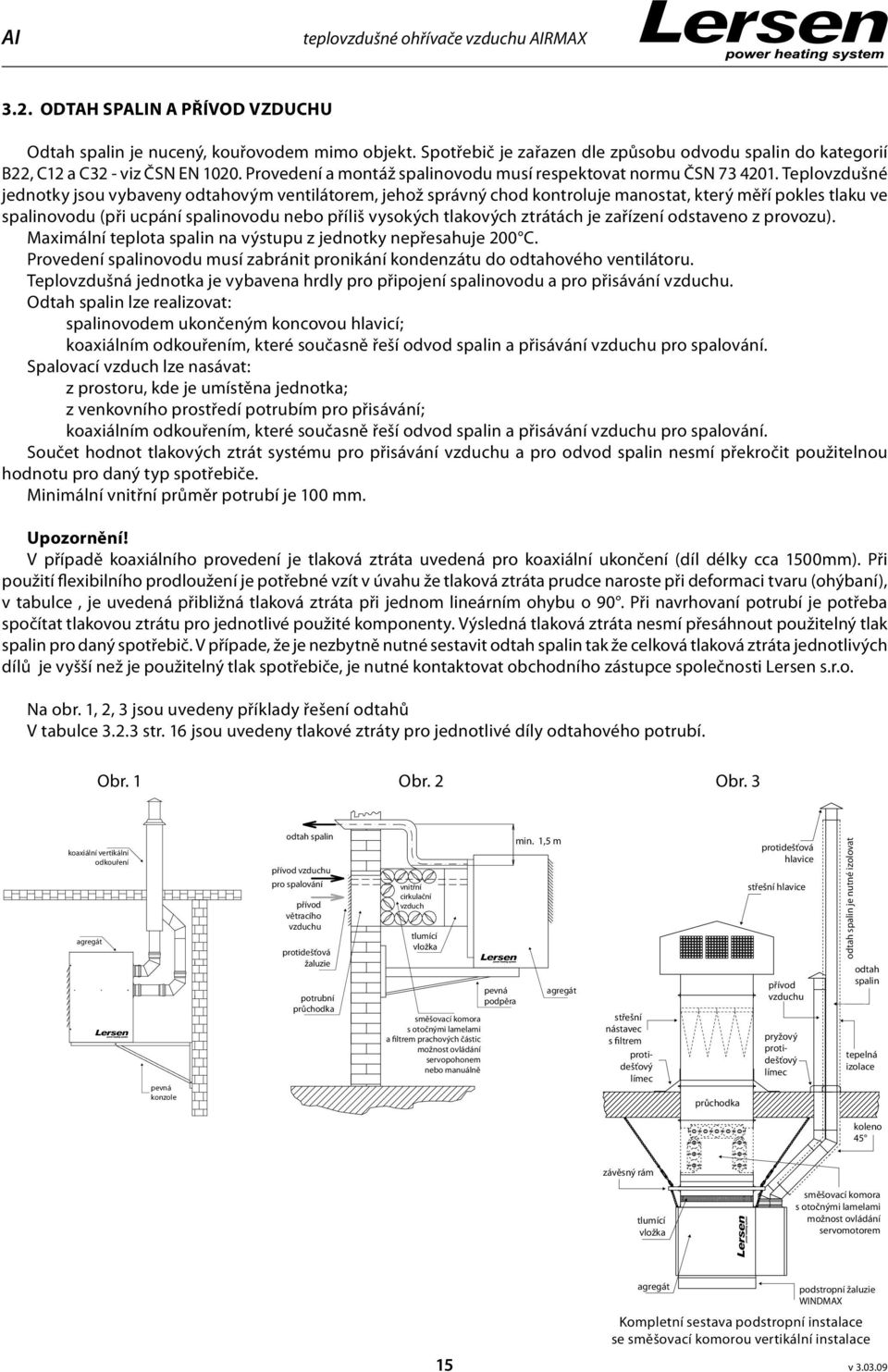 Teplovzdušné jednotky jsou vybaveny odtahovým ventilátorem, jehož správný chod kontroluje manostat, který měří pokles tlaku ve spalinovodu (při ucpání spalinovodu nebo příliš vysokých tlakových