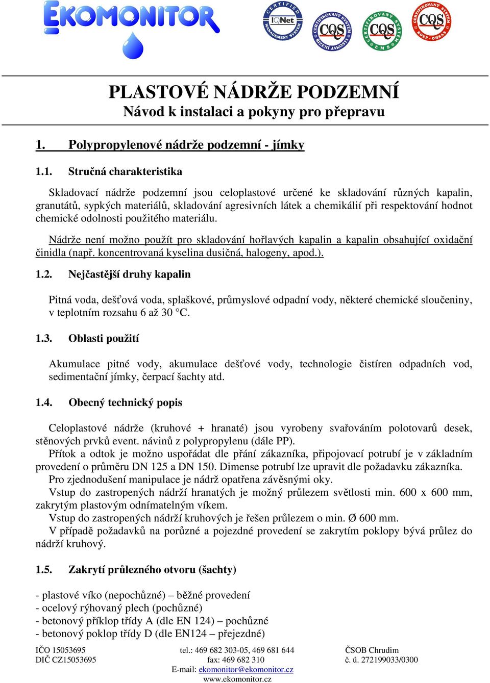 1. Stručná charakteristika Skladovací nádrže podzemní jsou celoplastové určené ke skladování různých kapalin, granutátů, sypkých materiálů, skladování agresivních látek a chemikálií při respektování