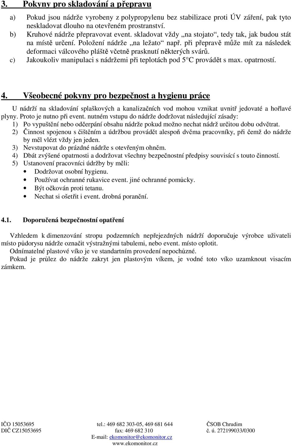 při přepravě může mít za následek deformaci válcového pláště včetně prasknutí některých svárů. c) Jakoukoliv manipulaci s nádržemi při teplotách pod 5 C provádět s max. opatrností. 4.