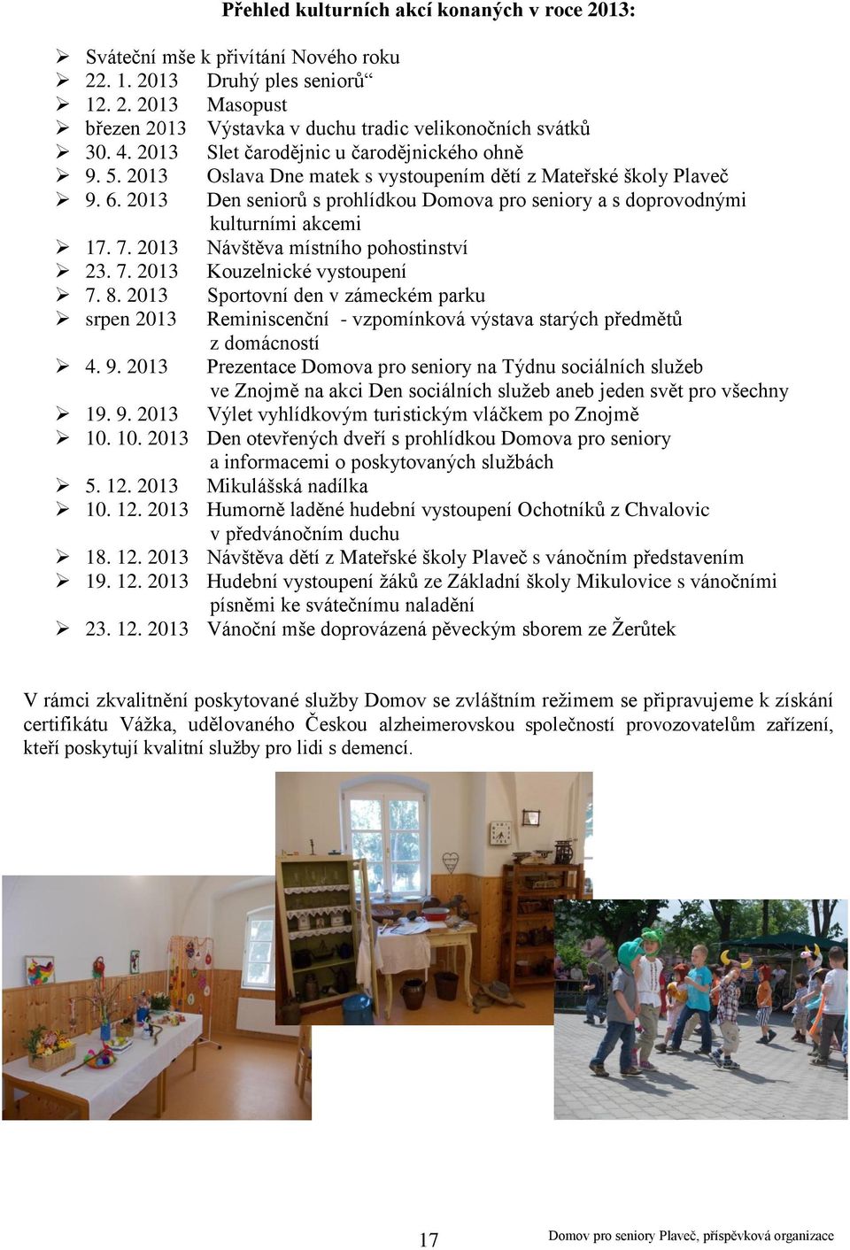 2013 Den seniorů s prohlídkou Domova pro seniory a s doprovodnými kulturními akcemi 17. 7. 2013 Návštěva místního pohostinství 23. 7. 2013 Kouzelnické vystoupení 7. 8.