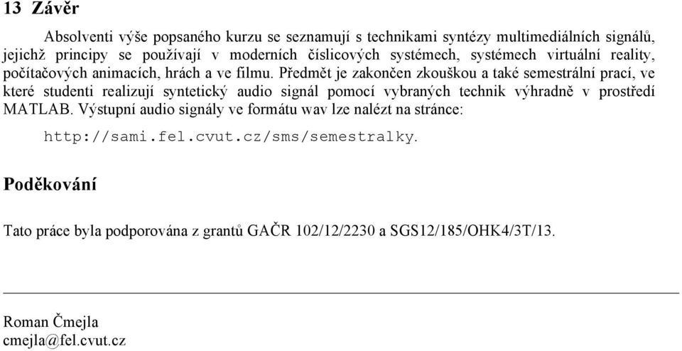 Předmět je zakončen zkouškou a také semestrální prací, ve které studenti realizují syntetický audio signál pomocí vybraných technik výhradně v prostředí