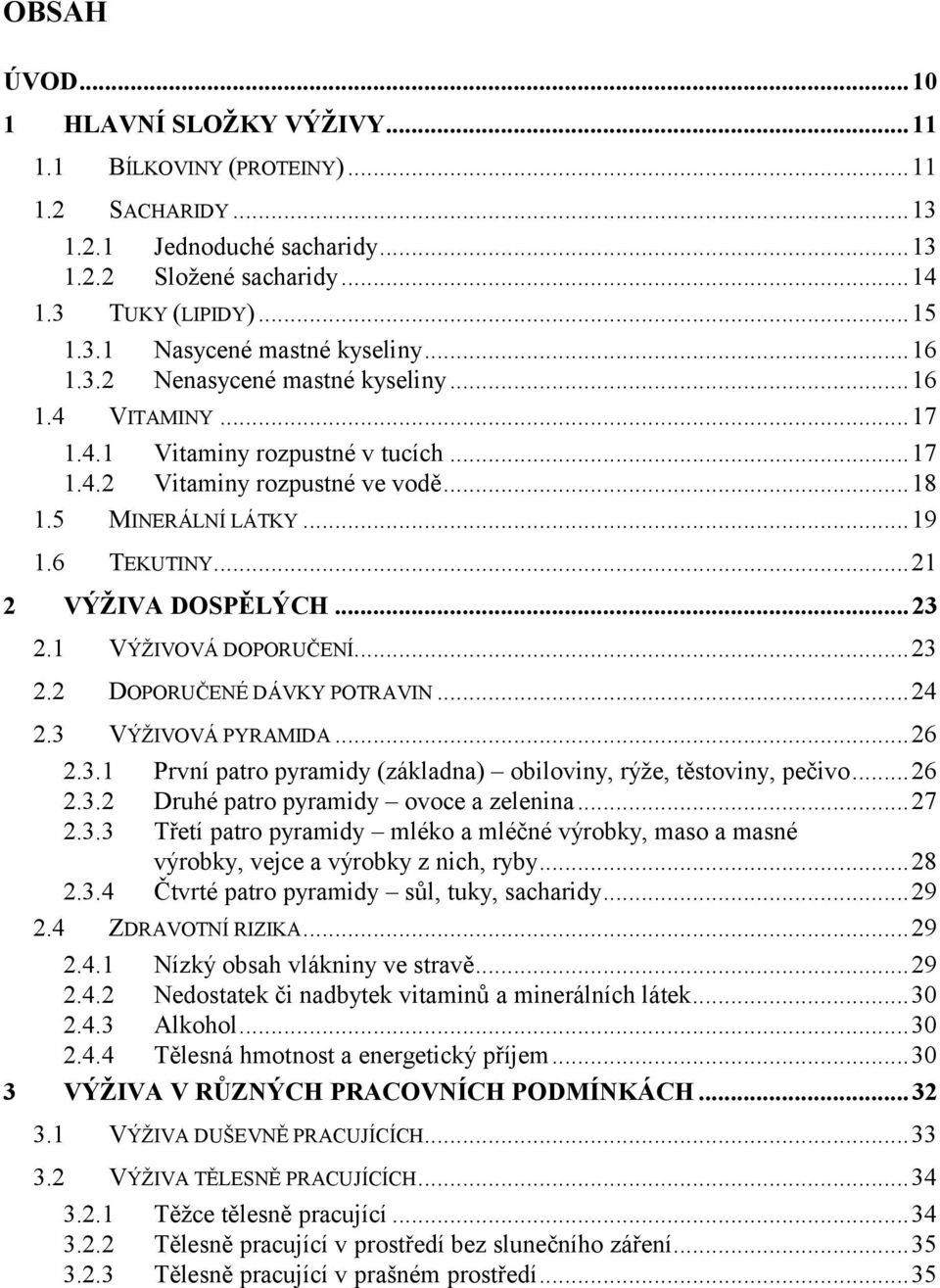 .. 21 2 VÝŽIVA DOSPĚLÝCH... 23 2.1 VÝŽIVOVÁ DOPORUČENÍ... 23 2.2 DOPORUČENÉ DÁVKY POTRAVIN... 24 2.3 VÝŽIVOVÁ PYRAMIDA... 26 2.3.1 První patro pyramidy (základna) obiloviny, rýže, těstoviny, pečivo.