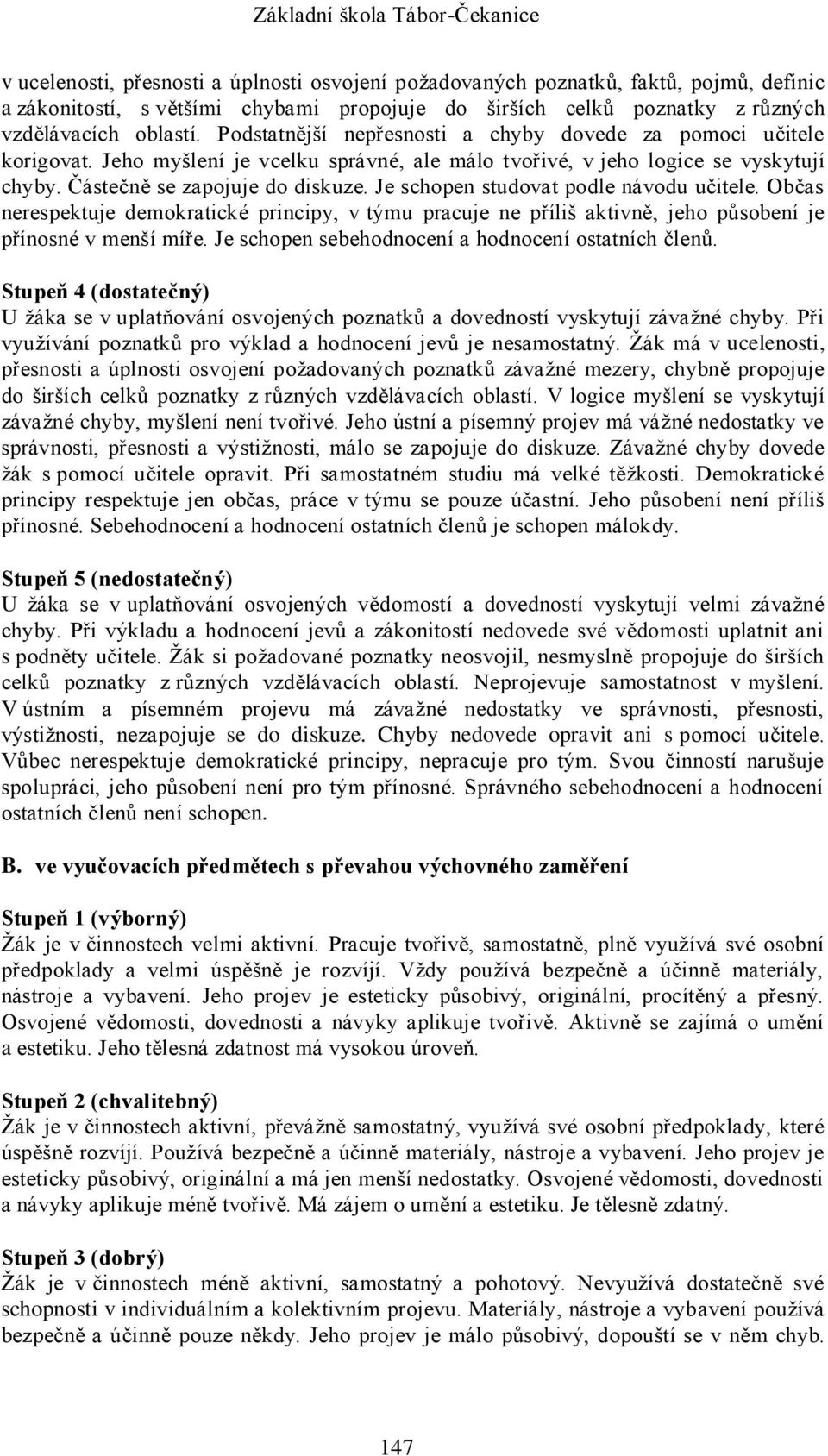 Je schopen studovat podle návodu učitele. Občas nerespektuje demokratické principy, v týmu pracuje ne příliš aktivně, jeho působení je přínosné v menší míře.