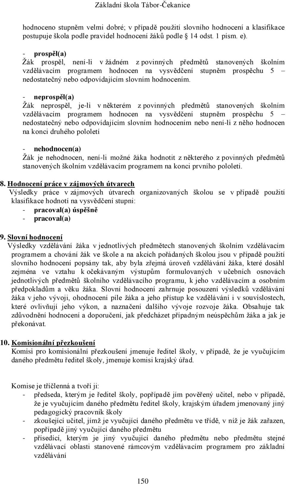 - neprospěl(a) Žák neprospěl, je-li v některém z povinných předmětů stanovených školním vzdělávacím programem hodnocen na vysvědčení stupněm prospěchu 5 nedostatečný nebo odpovídajícím slovním