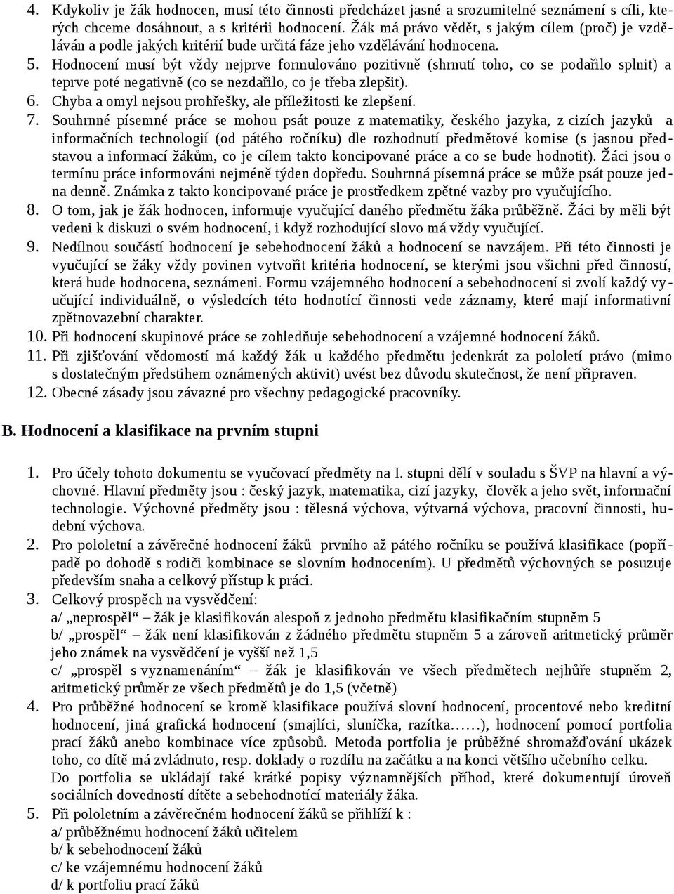 Hodnocení musí být vždy nejprve formulováno pozitivně (shrnutí toho, co se podařilo splnit) a teprve poté negativně (co se nezdařilo, co je třeba zlepšit). 6.