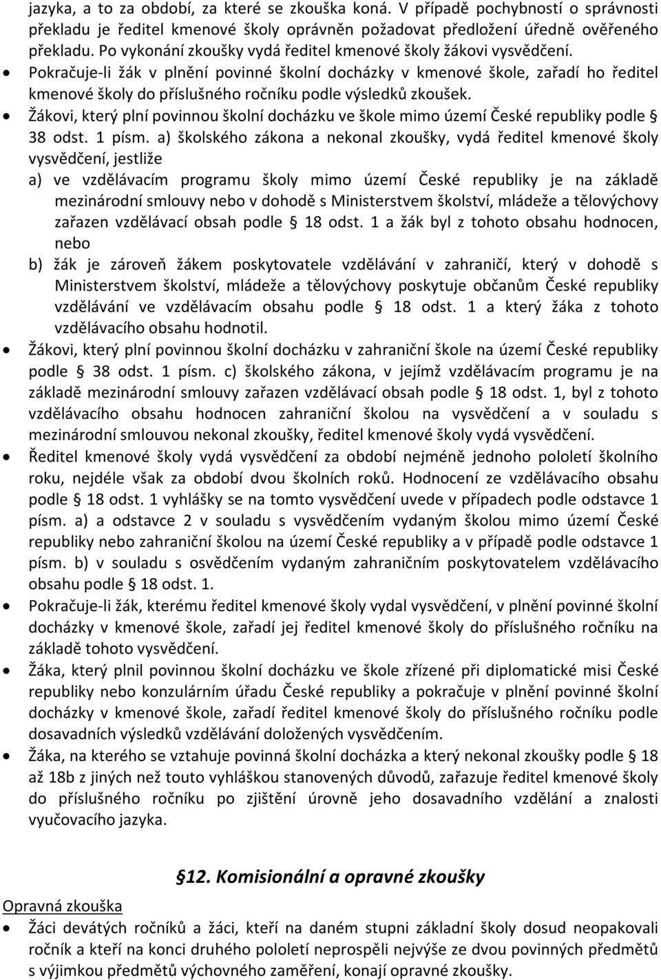 Pokračuje-li žák v plnění povinné školní docházky v kmenové škole, zařadí ho ředitel kmenové školy do příslušného ročníku podle výsledků zkoušek.