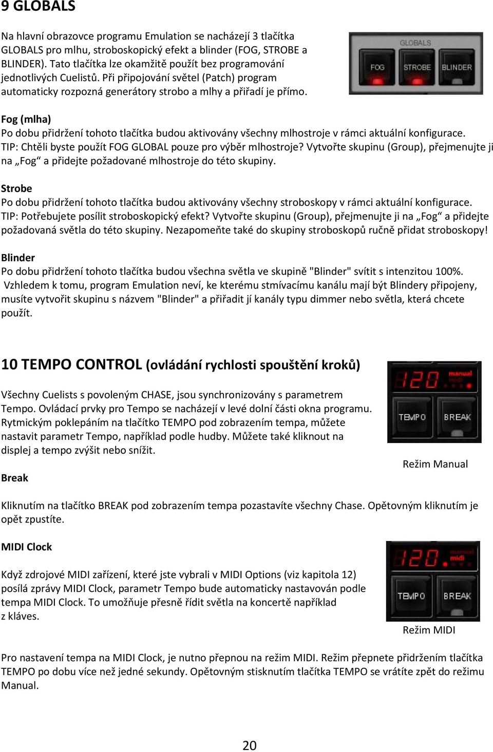 Fog (mlha) Po dobu přidržení tohoto tlačítka budou aktivovány všechny mlhostroje v rámci aktuální konfigurace. TIP: Chtěli byste použít FOG GLOBAL pouze pro výběr mlhostroje?