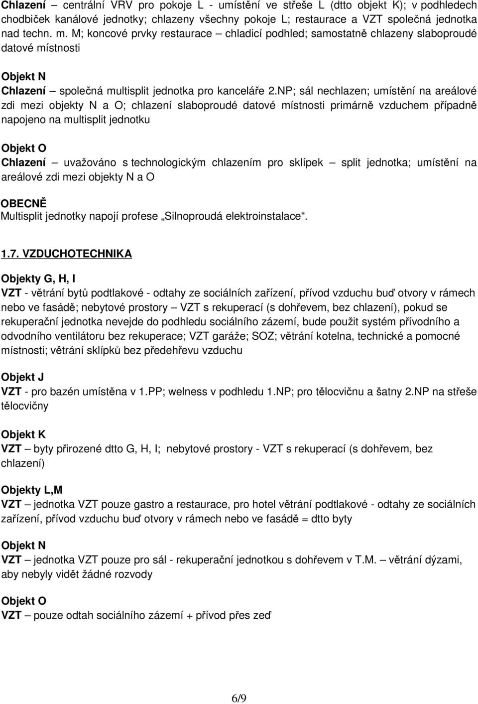 NP; sál nechlazen; umístění na areálové zdi mezi objekty N a O; chlazení slaboproudé datové místnosti primárně vzduchem případně napojeno na multisplit jednotku Objekt O Chlazení uvažováno s