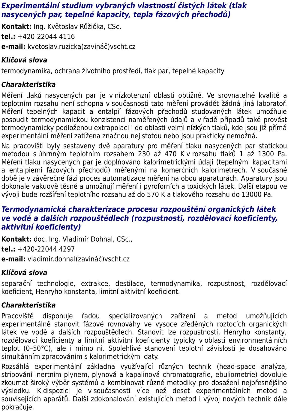 Ve srovnatelné kvalitě a teplotním rozsahu není schopna v současnosti tato měření provádět žádná jiná laboratoř.